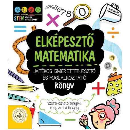 Elképesztő matematika - Játékos ismeretterjesztő és foglalkoztató könyv - Szórakoztató tények, meg ami a lényeg